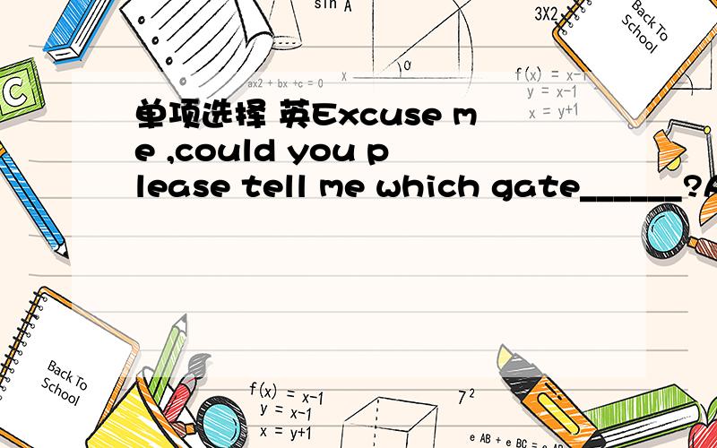 单项选择 英Excuse me ,could you please tell me which gate______?A