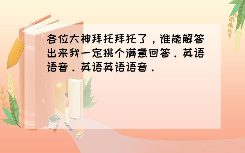 各位大神拜托拜托了，谁能解答出来我一定挑个满意回答。英语语音。英语英语语音。