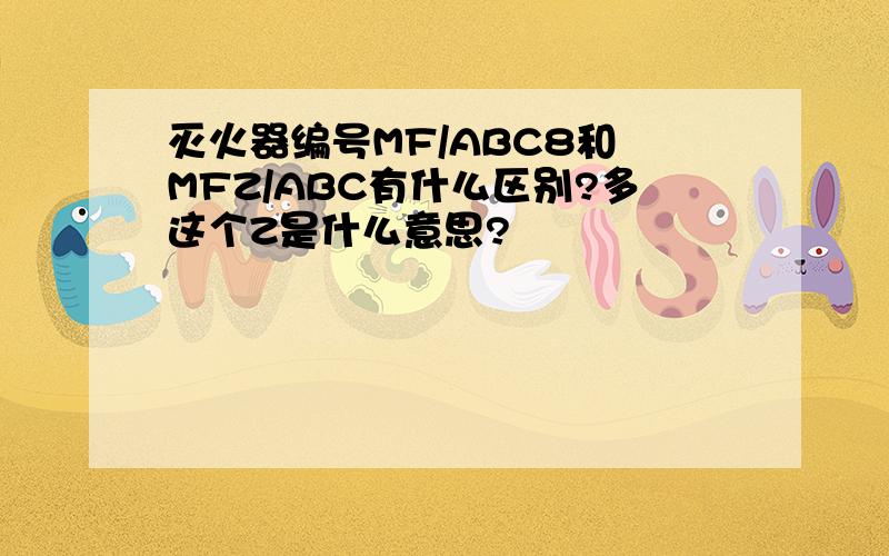 灭火器编号MF/ABC8和 MFZ/ABC有什么区别?多这个Z是什么意思?