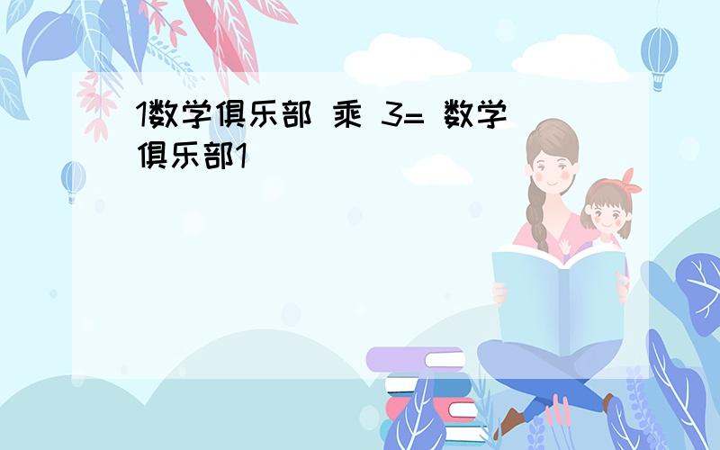 1数学俱乐部 乘 3= 数学俱乐部1