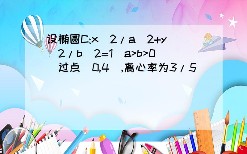 设椭圆C:x^2/a^2+y^2/b^2=1(a>b>0)过点(0,4),离心率为3/5