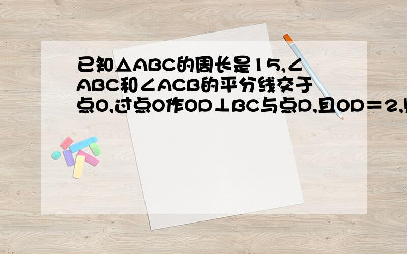 已知△ABC的周长是15,∠ABC和∠ACB的平分线交于点O,过点O作OD⊥BC与点D,且OD＝2,则△ABC的面积为