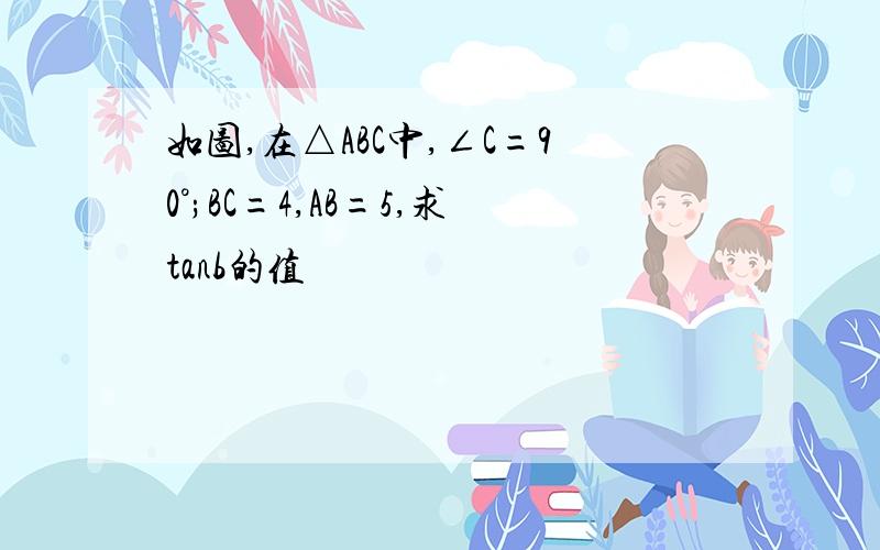 如图,在△ABC中,∠C=90°;BC=4,AB=5,求tanb的值