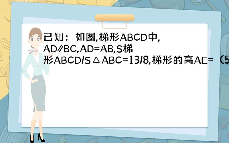 已知：如图,梯形ABCD中,AD∥BC,AD=AB,S梯形ABCD/S△ABC=13/8,梯形的高AE=（5根号3）/2