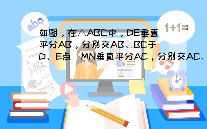 如图，在△ABC中，DE垂直平分AB，分别交AB、BC于D、E点．MN垂直平分AC，分别交AC、BC于M、N点．