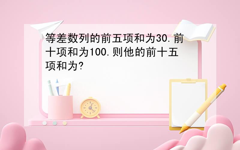 等差数列的前五项和为30.前十项和为100.则他的前十五项和为?