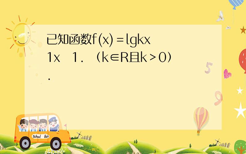 已知函数f(x)＝lgkx−1x−1．（k∈R且k＞0）．