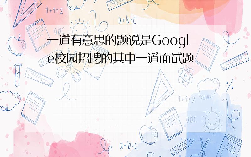 一道有意思的题说是Google校园招聘的其中一道面试题