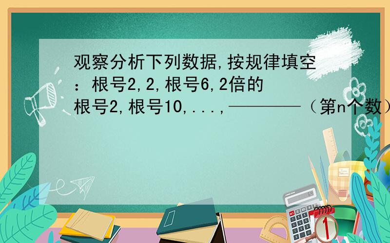 观察分析下列数据,按规律填空：根号2,2,根号6,2倍的根号2,根号10,...,————（第n个数）.