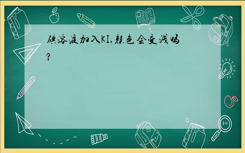 碘溶液加入KI,颜色会变浅吗?