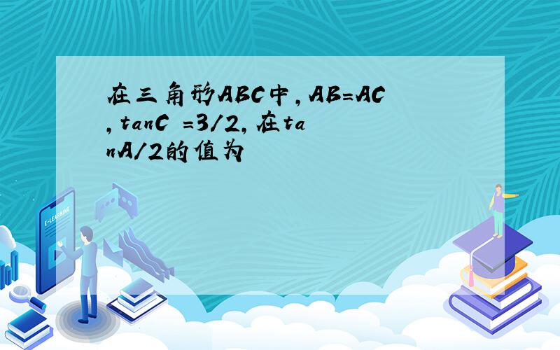 在三角形ABC中,AB=AC,tanC =3/2,在tanA/2的值为