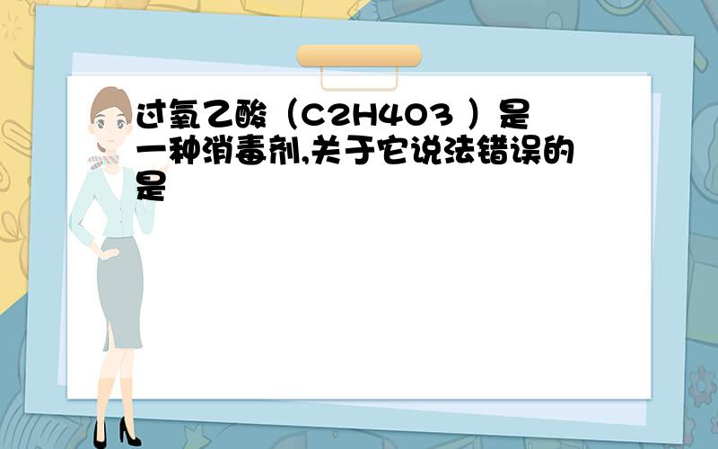 过氧乙酸（C2H4O3 ）是一种消毒剂,关于它说法错误的是