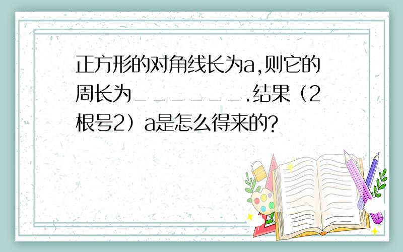 正方形的对角线长为a,则它的周长为______.结果（2根号2）a是怎么得来的?