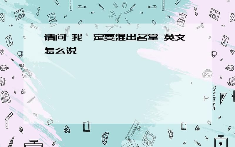 请问 我一定要混出名堂 英文怎么说