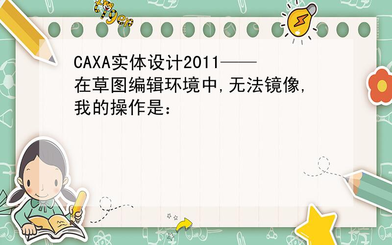 CAXA实体设计2011——在草图编辑环境中,无法镜像,我的操作是：