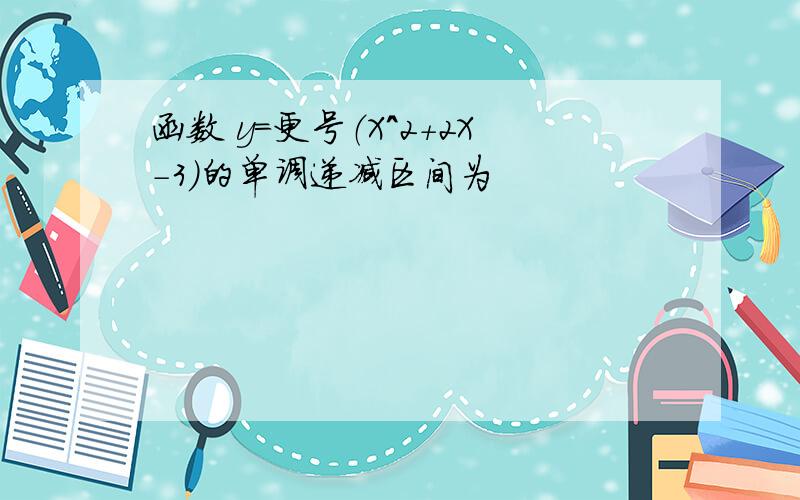 函数 y=更号（X^2+2X-3)的单调递减区间为