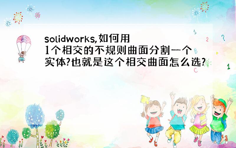 solidworks,如何用1个相交的不规则曲面分割一个实体?也就是这个相交曲面怎么选?