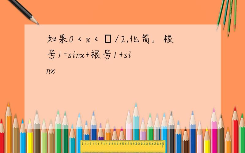 如果0＜x＜π/2,化简：根号1-sinx+根号1+sinx