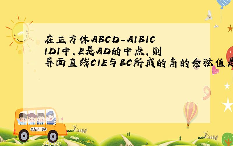 在正方体ABCD-A1B1C1D1中,E是AD的中点,则异面直线C1E与BC所成的角的余弦值是( )