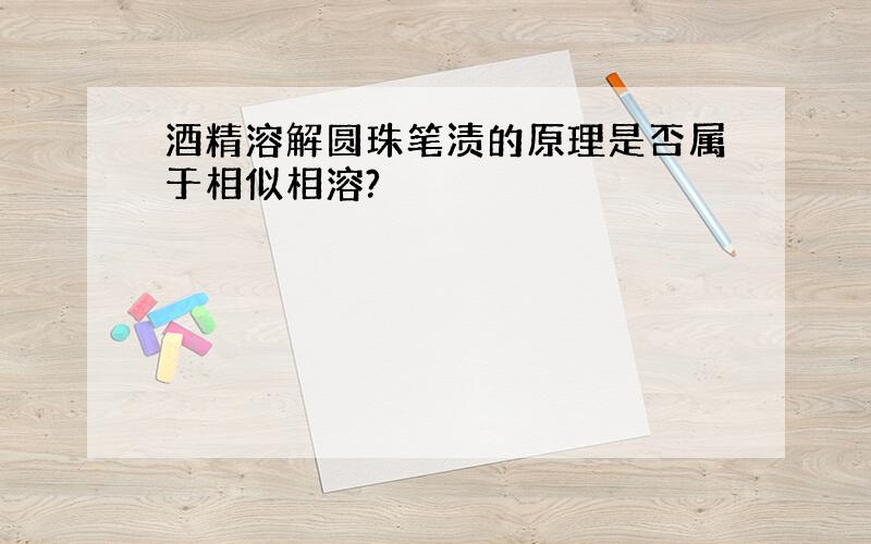 酒精溶解圆珠笔渍的原理是否属于相似相溶?