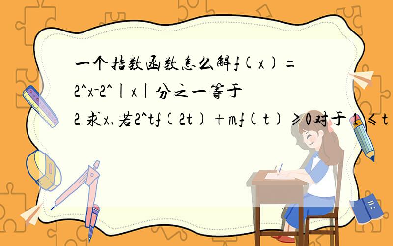 一个指数函数怎么解f(x)=2^x-2^|x|分之一等于2 求x,若2^tf(2t)+mf(t)≥0对于 1 ≤t≤2