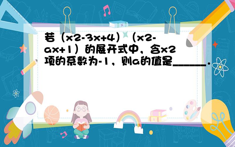 若（x2-3x+4）（x2-ax+1）的展开式中，含x2项的系数为-1，则a的值是______．