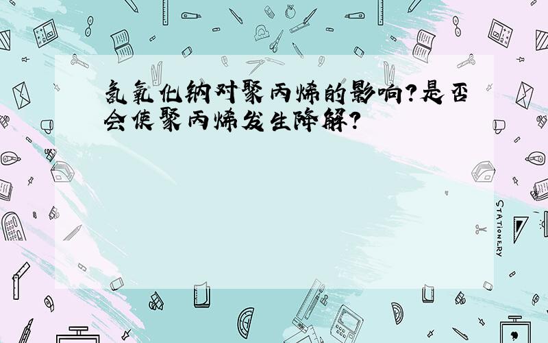 氢氧化钠对聚丙烯的影响?是否会使聚丙烯发生降解?