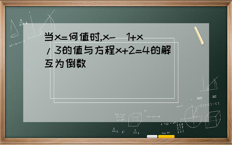 当x=何值时,x-(1+x)/3的值与方程x+2=4的解互为倒数