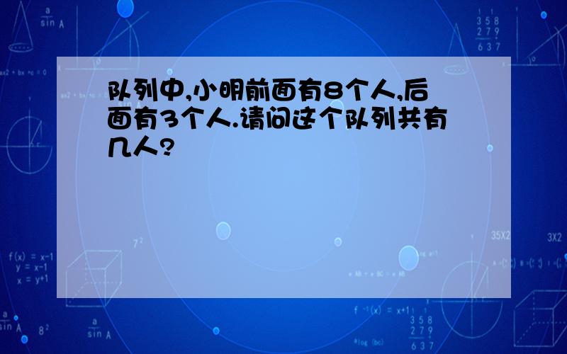 队列中,小明前面有8个人,后面有3个人.请问这个队列共有几人?