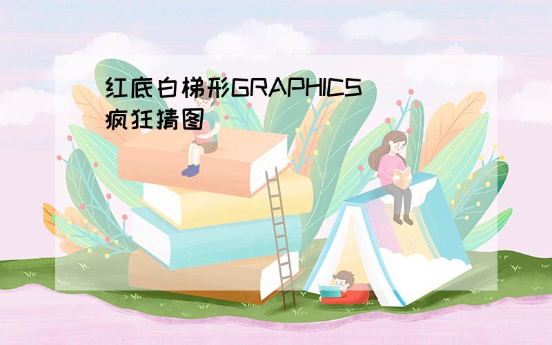 红底白梯形GRAPHICS 疯狂猜图