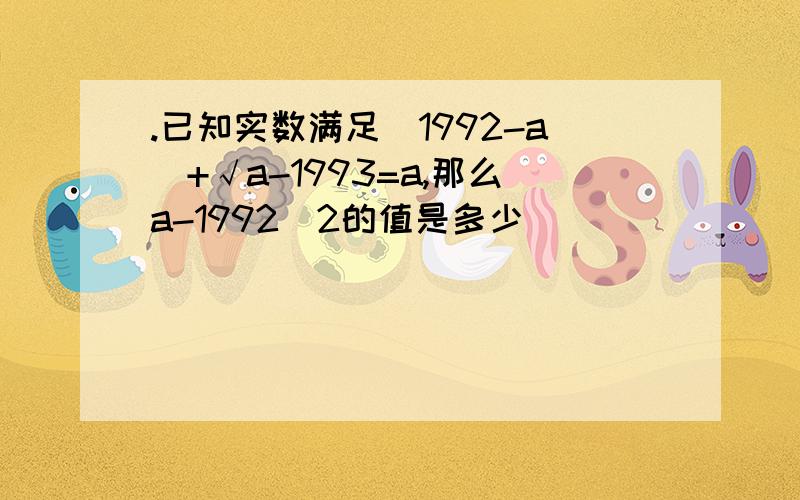 .已知实数满足|1992-a|+√a-1993=a,那么a-1992^2的值是多少