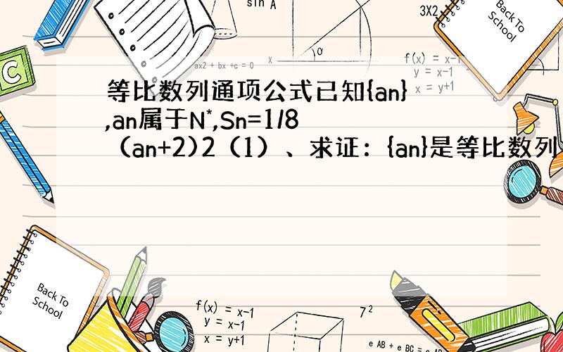 等比数列通项公式已知{an},an属于N*,Sn=1/8（an+2)2（1）、求证：{an}是等比数列（2）、若b1=1