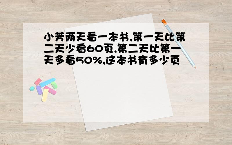 小芳两天看一本书,第一天比第二天少看60页,第二天比第一天多看50%,这本书有多少页