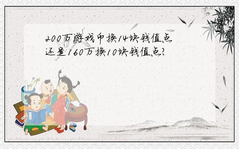 200万游戏币换14块钱值点还是160万换10块钱值点?