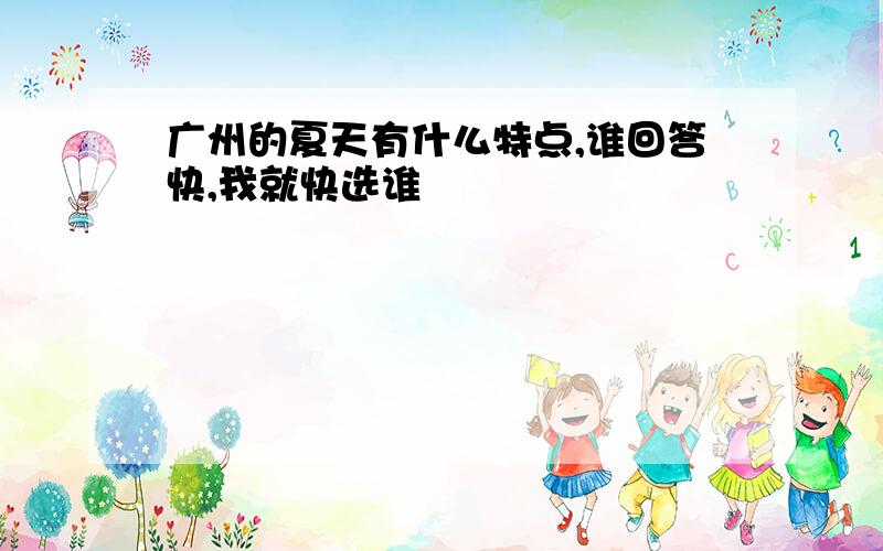 广州的夏天有什么特点,谁回答快,我就快选谁