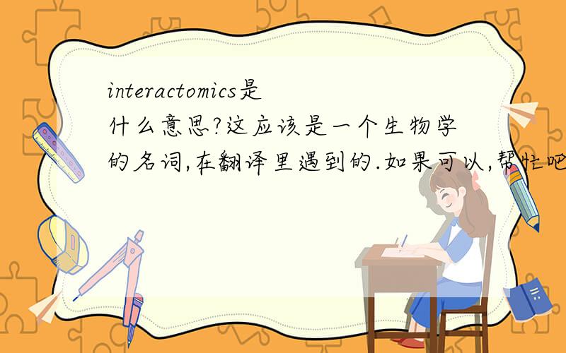 interactomics是什么意思?这应该是一个生物学的名词,在翻译里遇到的.如果可以,帮忙吧这句话翻译一下吧——