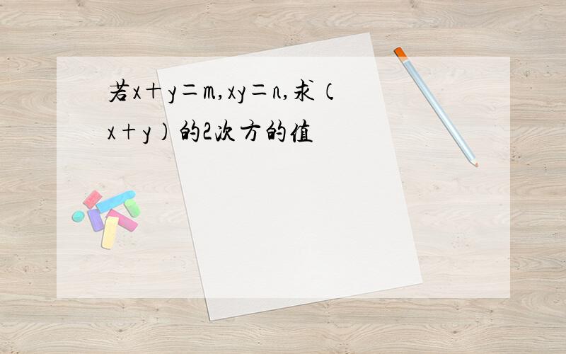 若x＋y＝m,xy＝n,求（x+y）的2次方的值