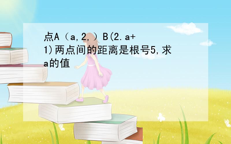 点A（a,2,）B(2.a+1)两点间的距离是根号5,求a的值