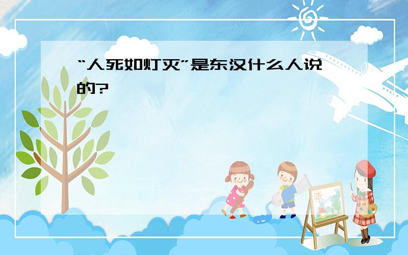 “人死如灯灭”是东汉什么人说的?