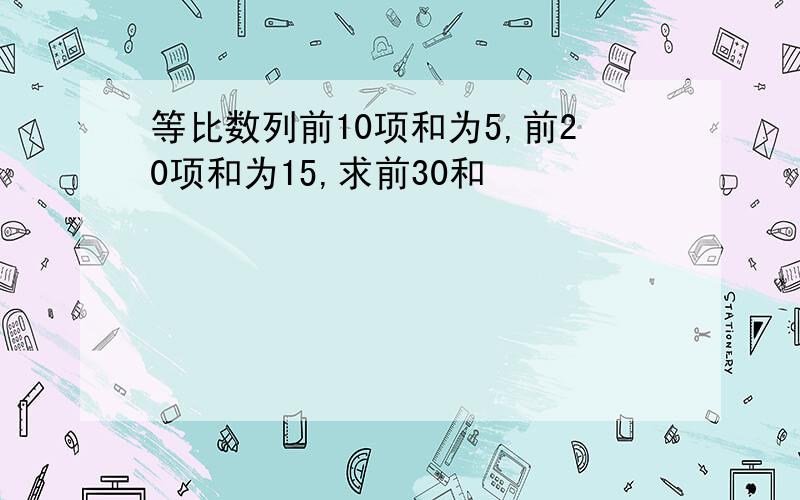 等比数列前10项和为5,前20项和为15,求前30和