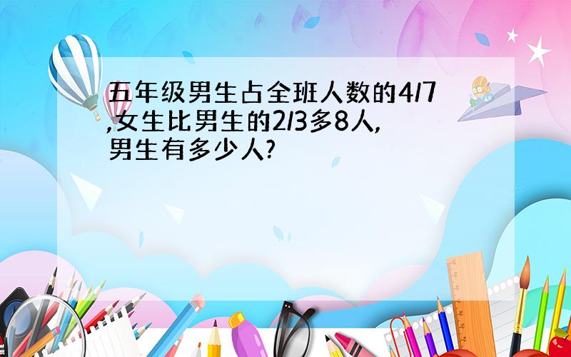 五年级男生占全班人数的4/7,女生比男生的2/3多8人,男生有多少人?