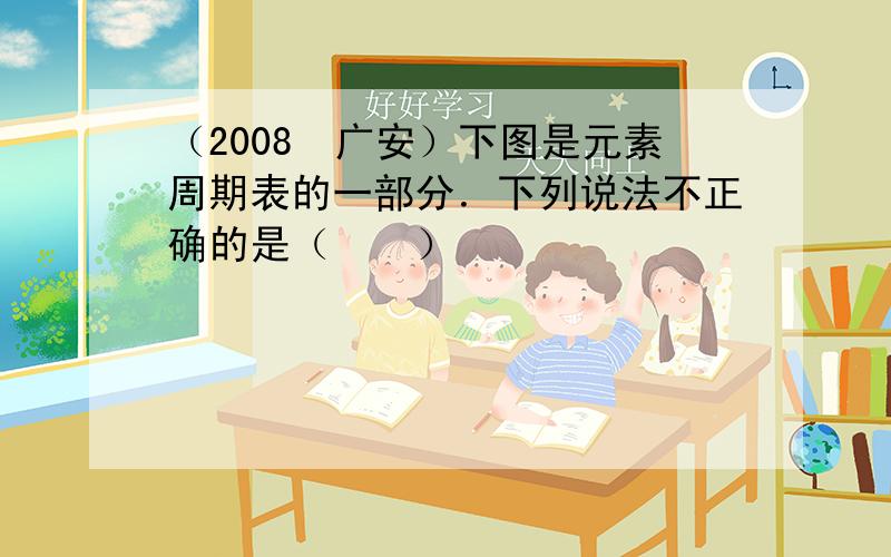 （2008•广安）下图是元素周期表的一部分．下列说法不正确的是（　　）