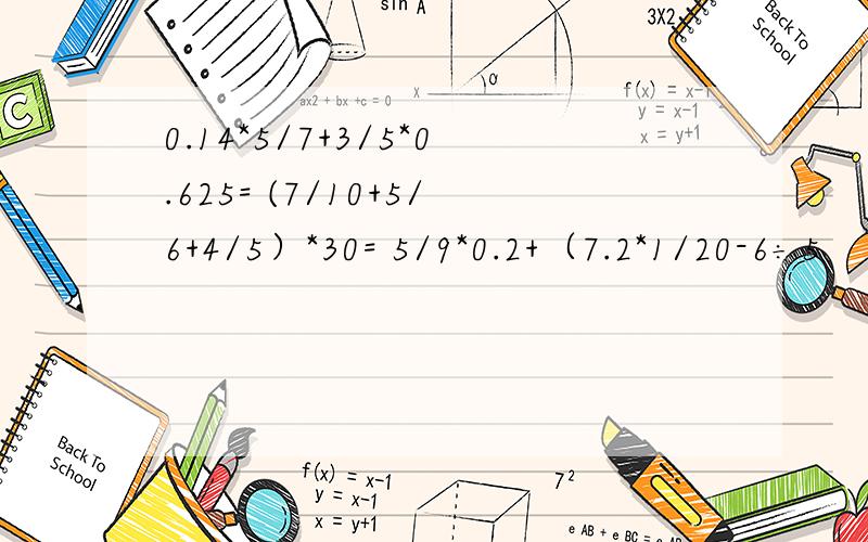 0.14*5/7+3/5*0.625= (7/10+5/6+4/5）*30= 5/9*0.2+（7.2*1/20-6÷5