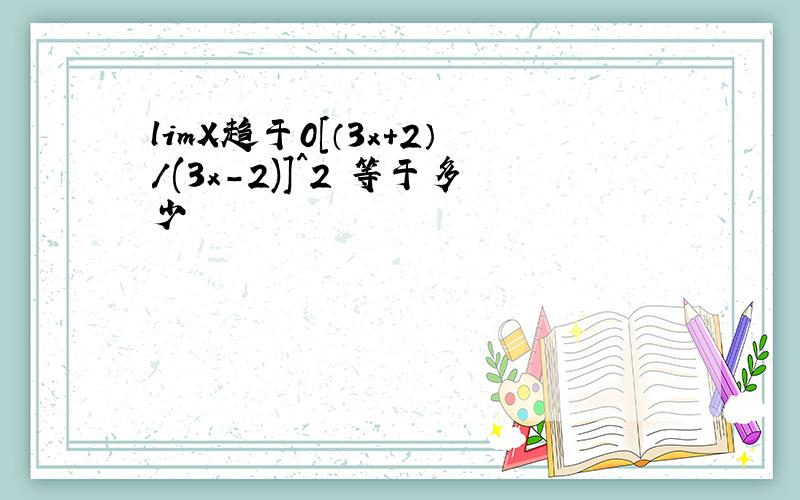 limX趋于0[（3x+2）/(3x-2)]^2 等于多少