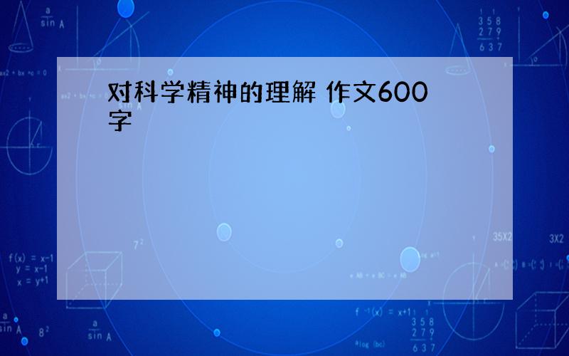 对科学精神的理解 作文600字