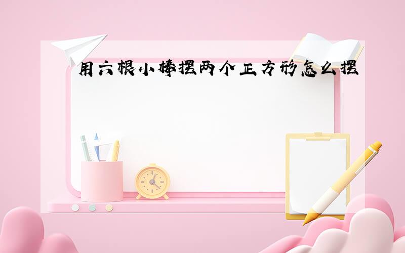 用六根小棒摆两个正方形怎么摆