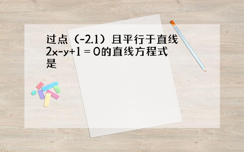 过点（-2.1）且平行于直线2x-y+1＝0的直线方程式是