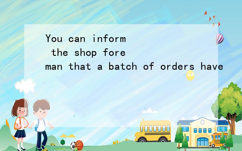 You can inform the shop foreman that a batch of orders have