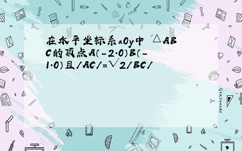 在水平坐标系x0y中 △ABC的顶点A（-2.0）B（-1.0）且/AC/=√2/BC/