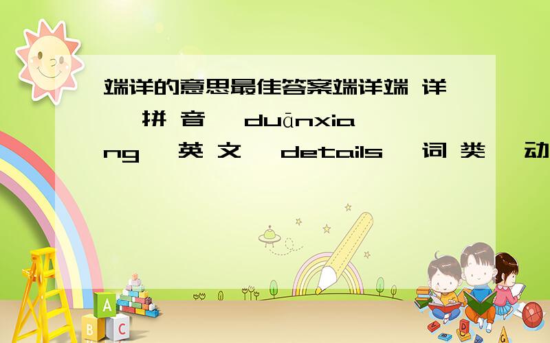 端详的意思最佳答案端详端 详 【拼 音】 duānxiang 【英 文】 details 【词 类】 动词,【词 性】